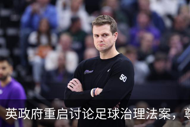 英政府重启讨论足球治理法案，尊重球迷地位